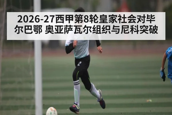 2026-27西甲第8轮皇家社会对毕尔巴鄂 奥亚萨瓦尔组织与尼科突破（Kaiyun）