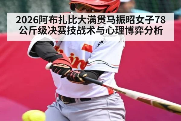 2026阿布扎比大满贯马振昭女子78公斤级决赛技战术与心理博弈分析 - Kaiyun