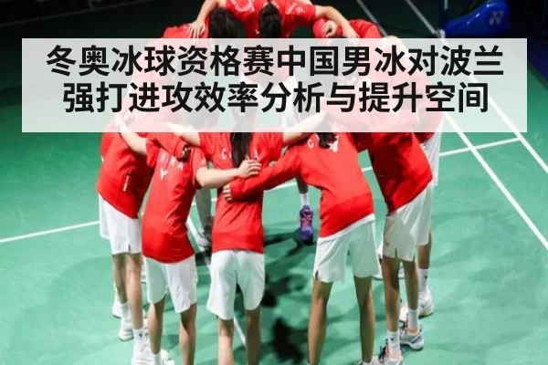 冬奥冰球资格赛中国男冰对波兰强打进攻效率分析与提升空间