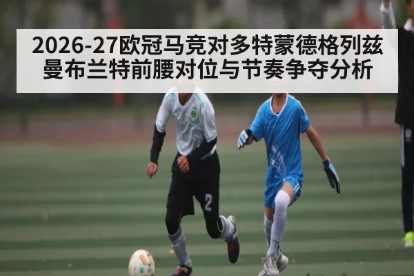 2026-27欧冠马竞对多特蒙德格列兹曼布兰特前腰对位与节奏争夺分析